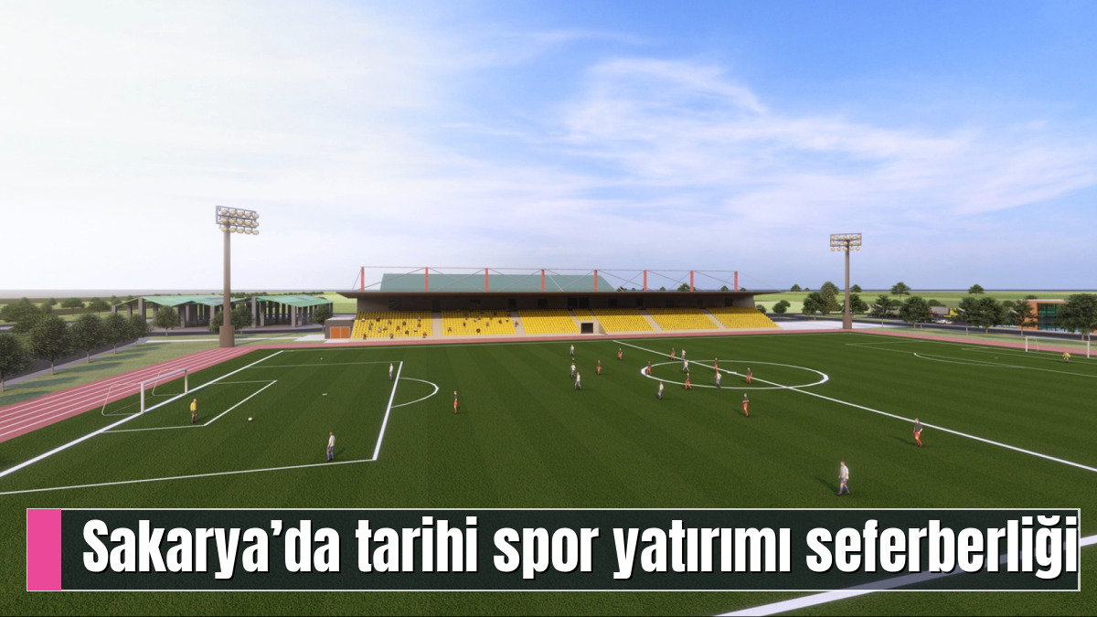 Sakarya’da tarihi spor yatırımı seferberliği
