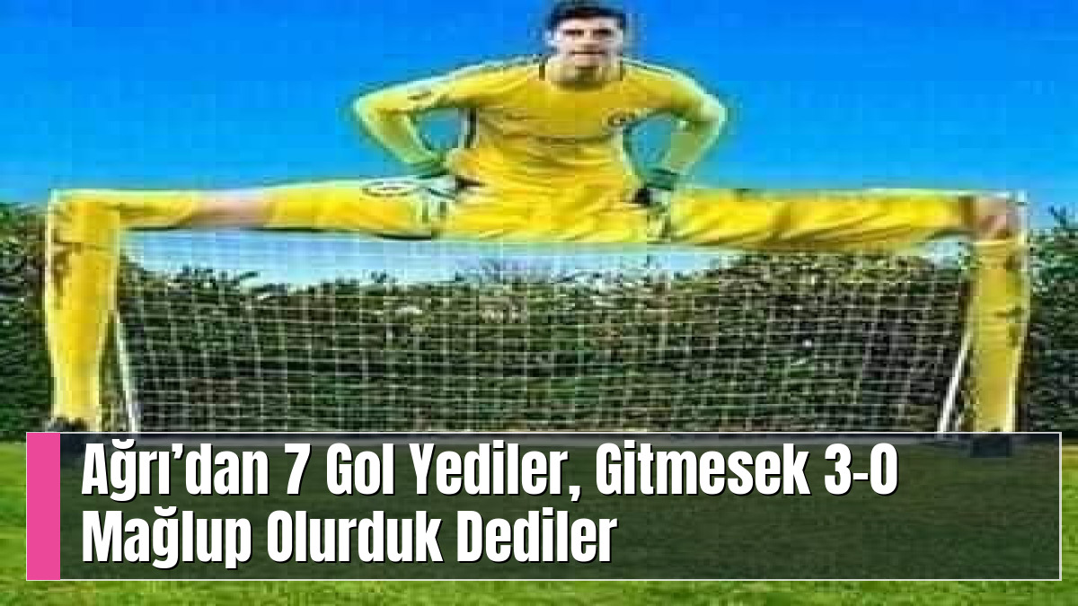 Ağrı’dan 7 Gol Yediler, Gitmesek 3-0 Mağlup Olurduk Dediler