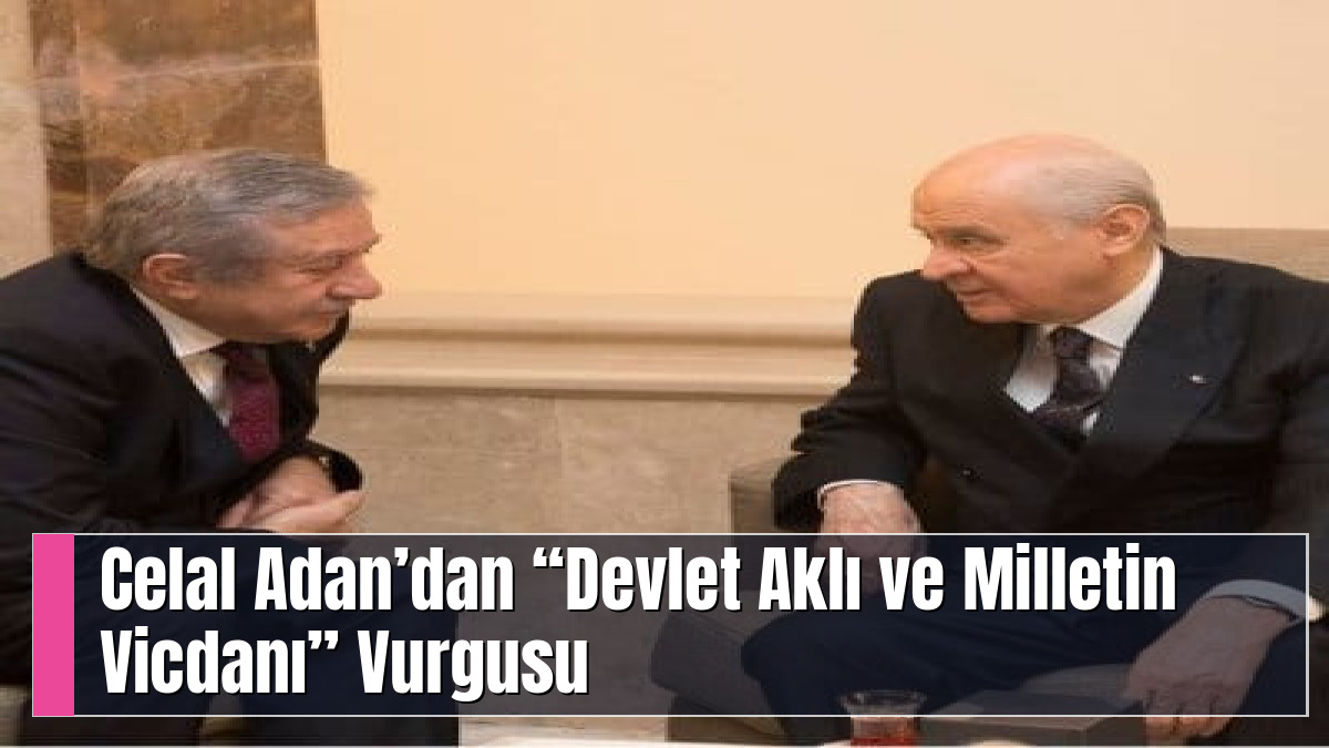 Celal Adan’dan “Devlet Aklı ve Milletin Vicdanı” Vurgusu