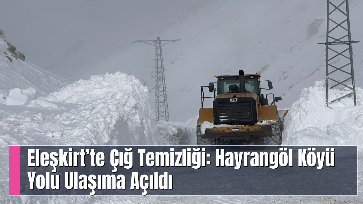Eleşkirt’te Çığ Temizliği: Hayrangöl Köyü Yolu Ulaşıma Açıldı
