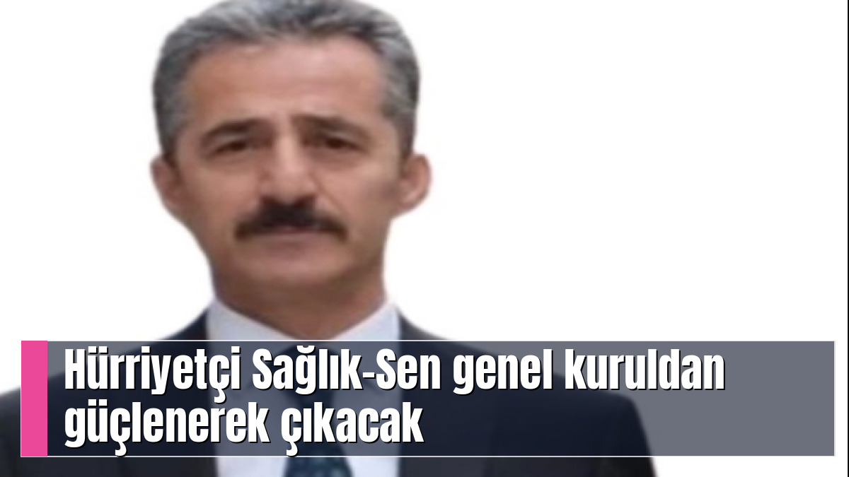 Hürriyetçi Sağlık-Sen genel kuruldan güçlenerek çıkacak