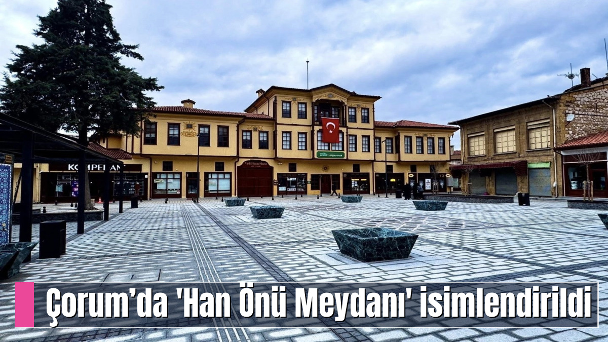 Çorum’da 'Han Önü Meydanı' isimlendirildi