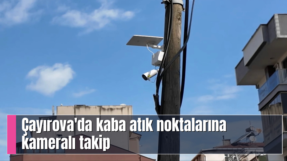 Çayırova'da kaba atık noktalarına kameralı takip