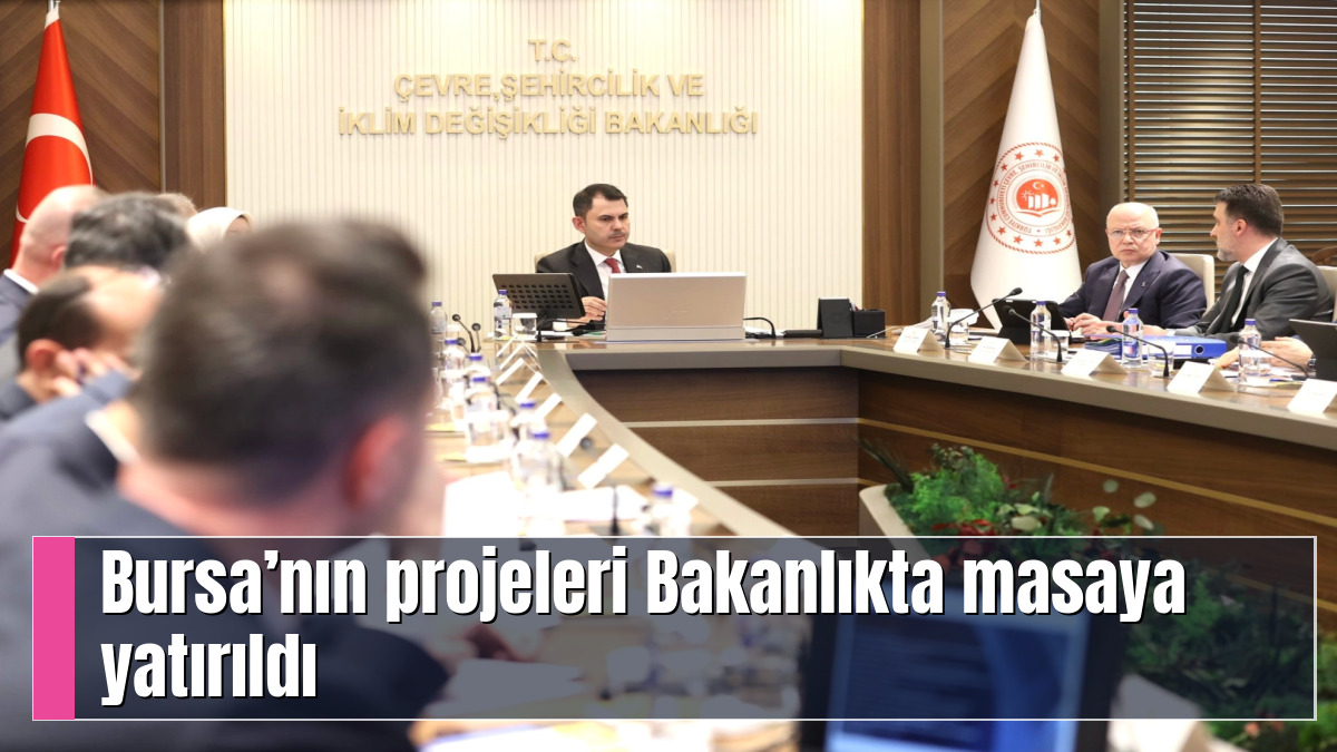 Bursa’nın projeleri Bakanlıkta masaya yatırıldı