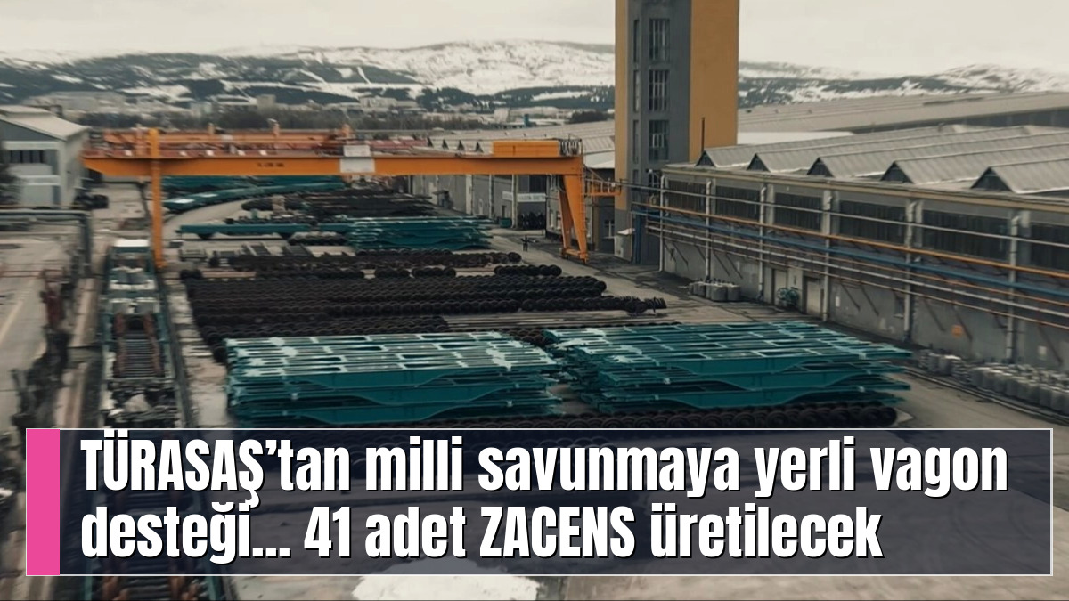 TÜRASAŞ’tan milli savunmaya yerli vagon desteği... 41 adet ZACENS üretilecek
