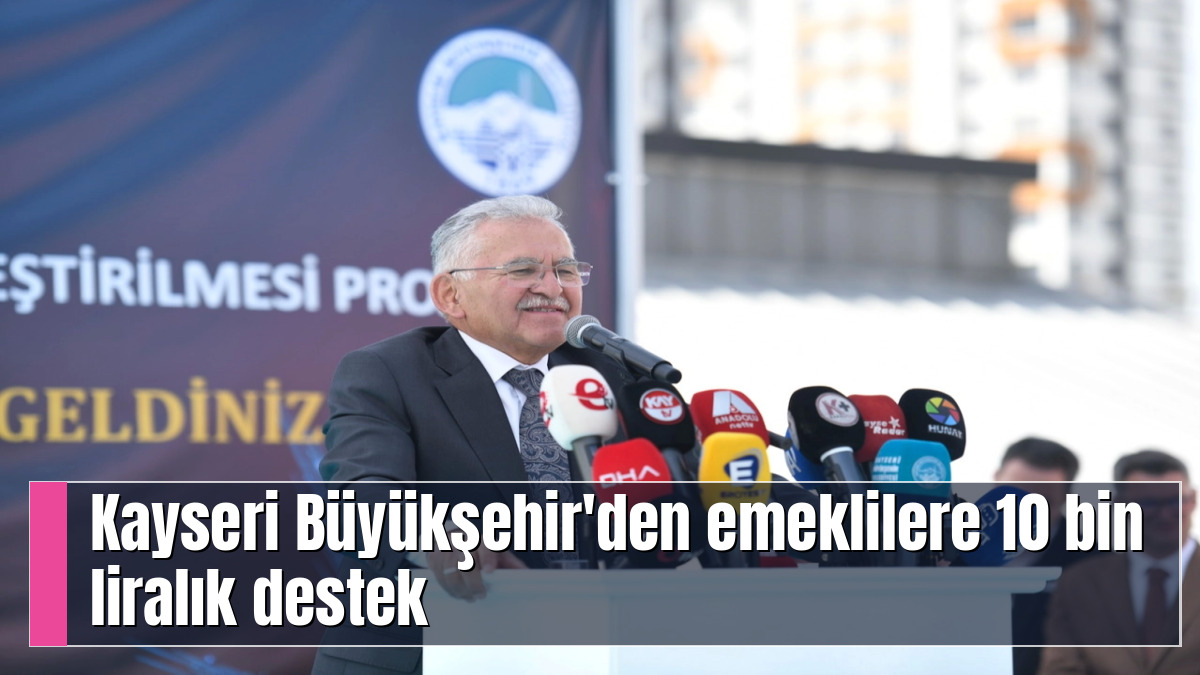 Kayseri Büyükşehir'den emeklilere 10 bin liralık destek