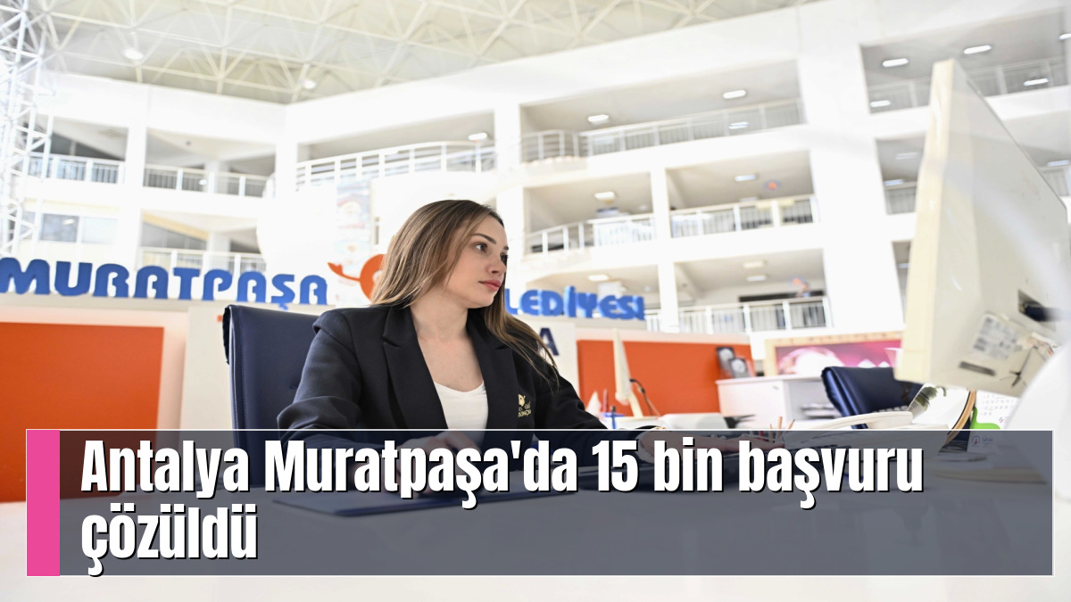 Antalya Muratpaşa'da 15 bin başvuru çözüldü
