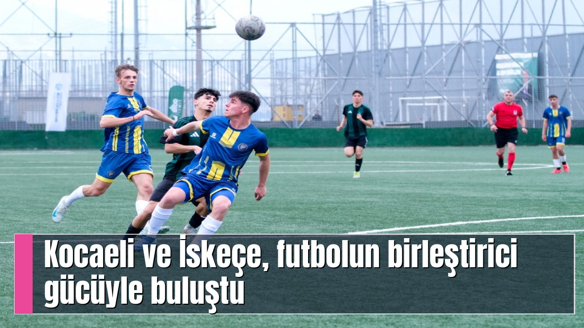 Kocaeli ve İskeçe, futbolun birleştirici gücüyle buluştu