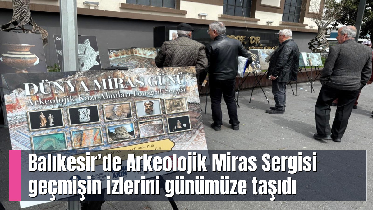Balıkesir’de Arkeolojik Miras Sergisi geçmişin izlerini günümüze taşıdı