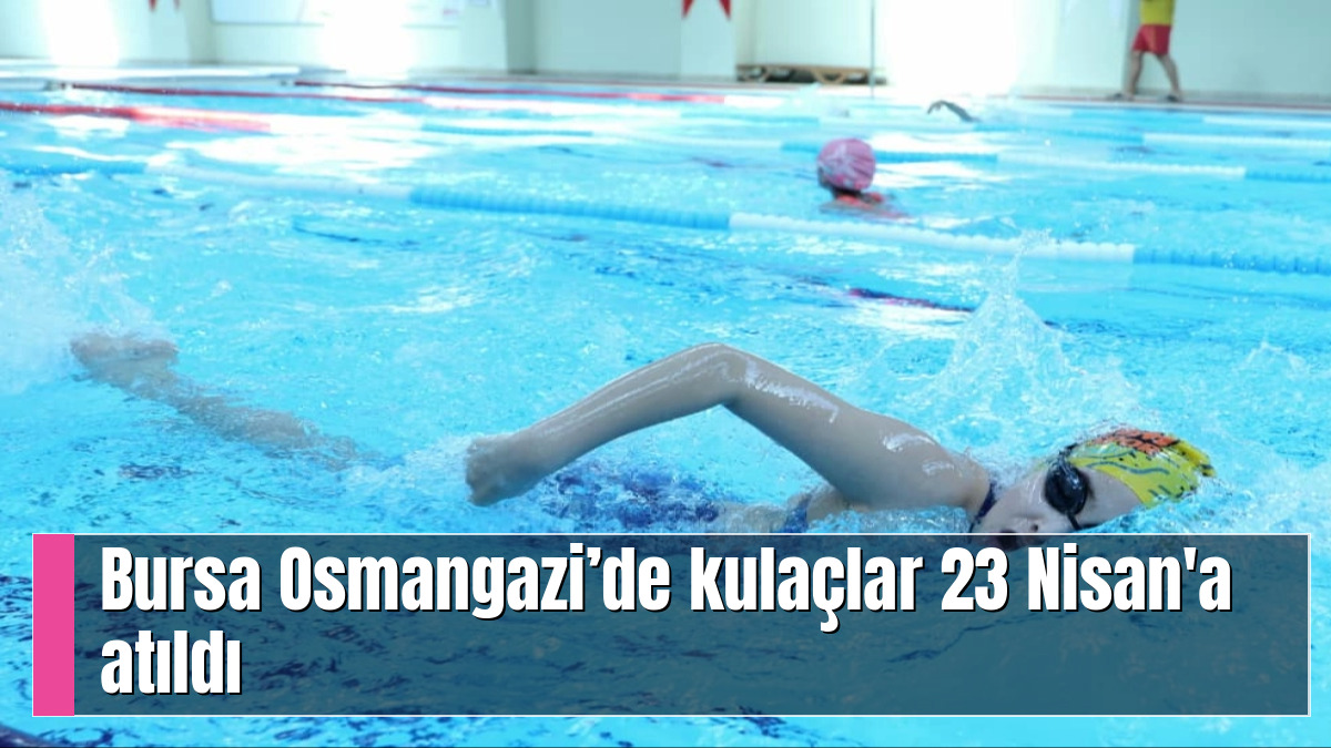 Bursa Osmangazi’de kulaçlar 23 Nisan'a atıldı