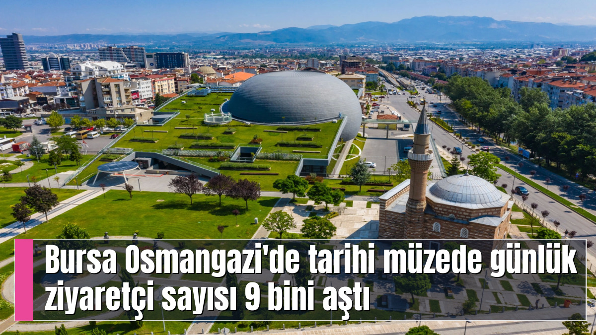 Bursa Osmangazi'de tarihi müzede günlük ziyaretçi sayısı 9 bini aştı