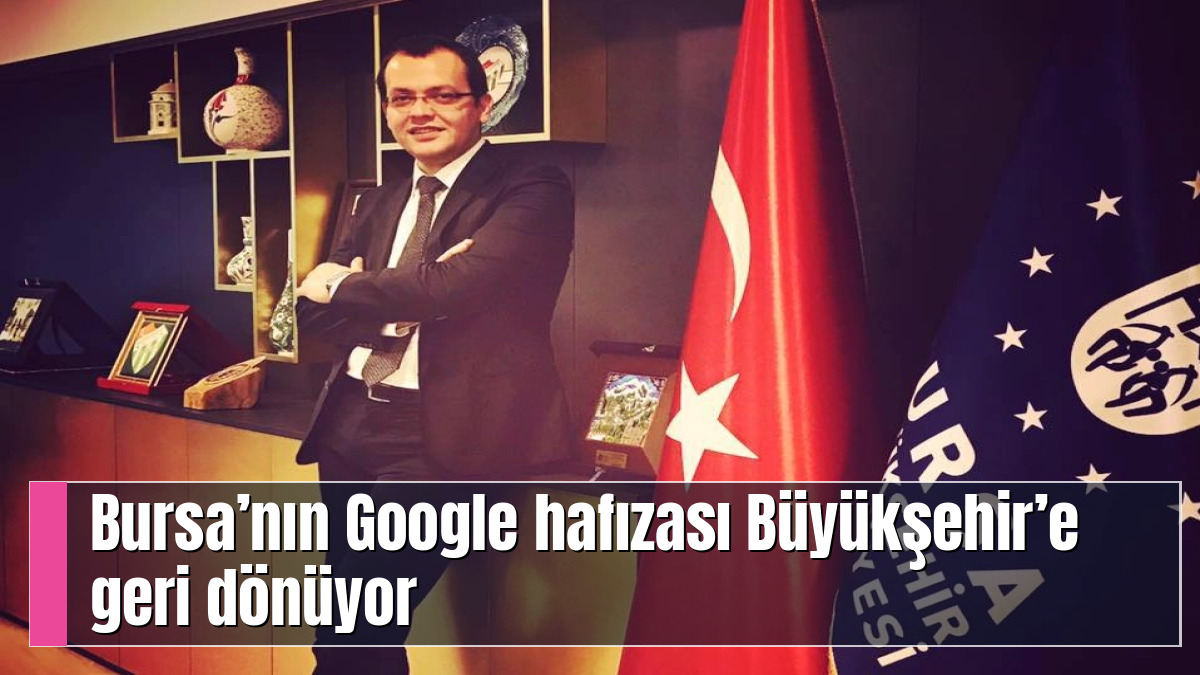 Bursa’nın Google hafızası Büyükşehir’e geri dönüyor