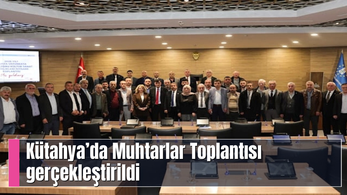 Kütahya’da Muhtarlar Toplantısı gerçekleştirildi