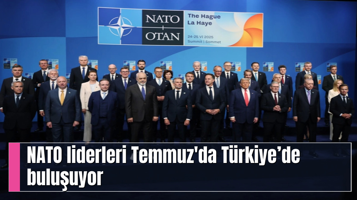 NATO liderleri Temmuz'da Türkiye’de buluşuyor