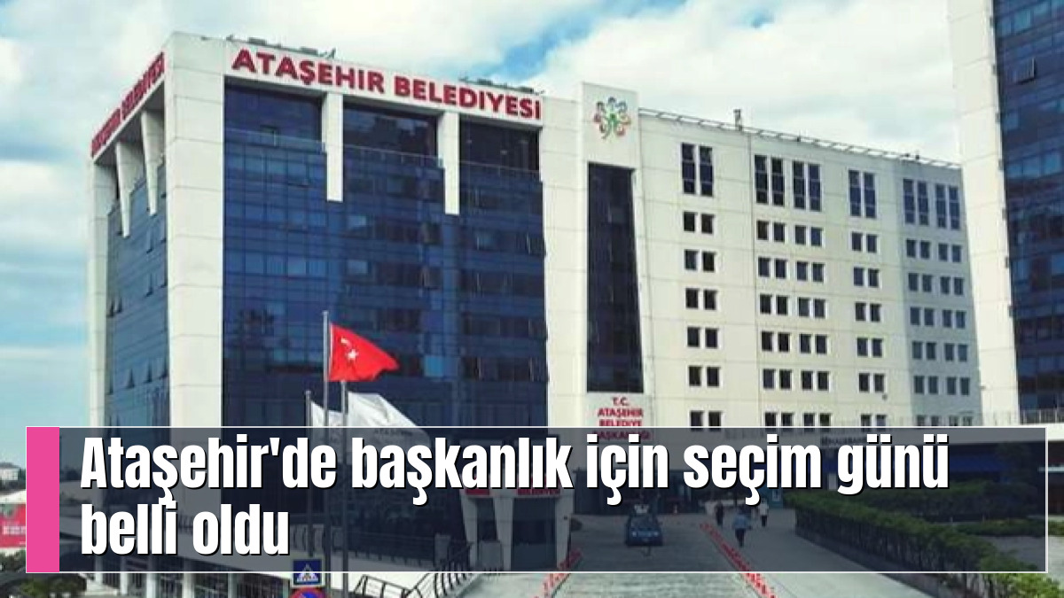 Ataşehir'de başkanlık için seçim günü belli oldu