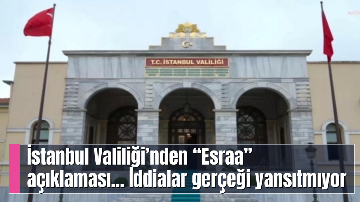 İstanbul Valiliği’nden “Esraa” açıklaması... İddialar gerçeği yansıtmıyor