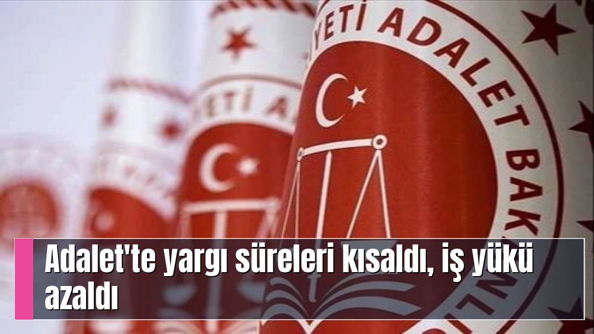 Adalet'te yargı süreleri kısaldı, iş yükü azaldı