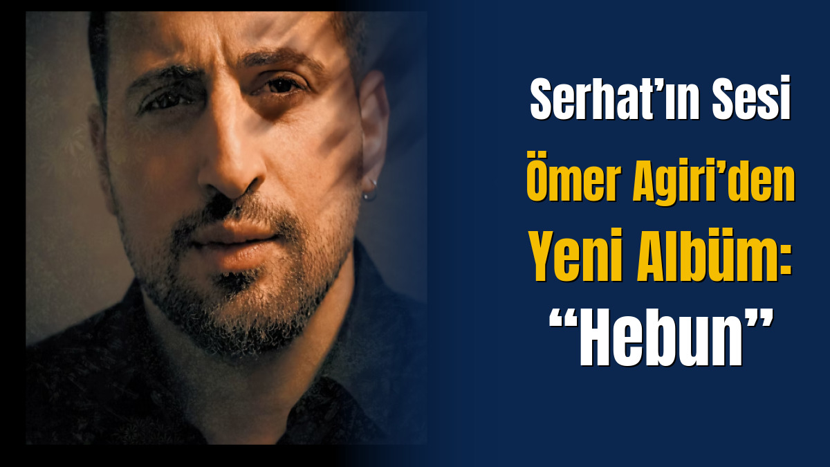 Serhat’ın Sesi Ömer Agiri’den Yeni Albüm: “Hebun”