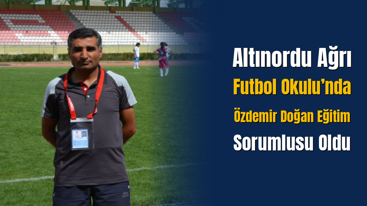 Altınordu Ağrı Futbol Okulu’nda Özdemir Doğan Eğitim Sorumlusu Oldu