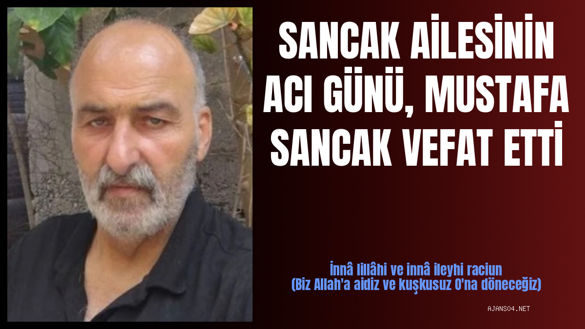 SANCAK AİLESİNİN ACI GÜNÜ, MUSTAFA SANCAK VEFAT ETTİ