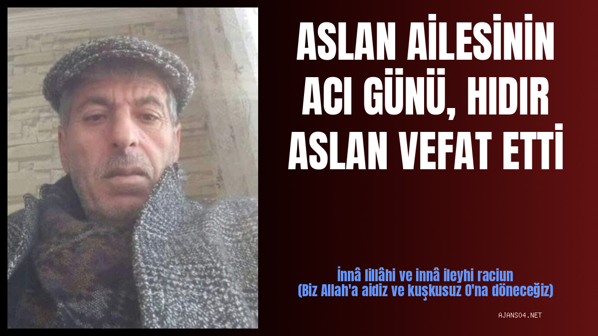 ASLAN AİLESİNİN ACI GÜNÜ, HIDIR ASLAN VEFAT ETTİ