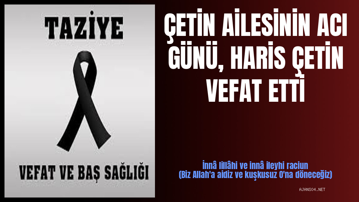 ÇETİN AİLESİNİN ACI GÜNÜ, HARİS ÇETİN VEFAT ETTİ