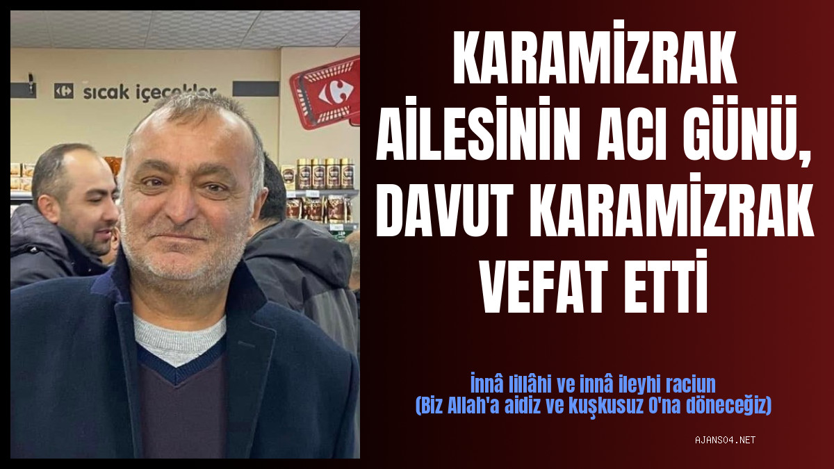 KARAMİZRAK AİLESİNİN ACI GÜNÜ, DAVUT KARAMİZRAK VEFAT ETTİ