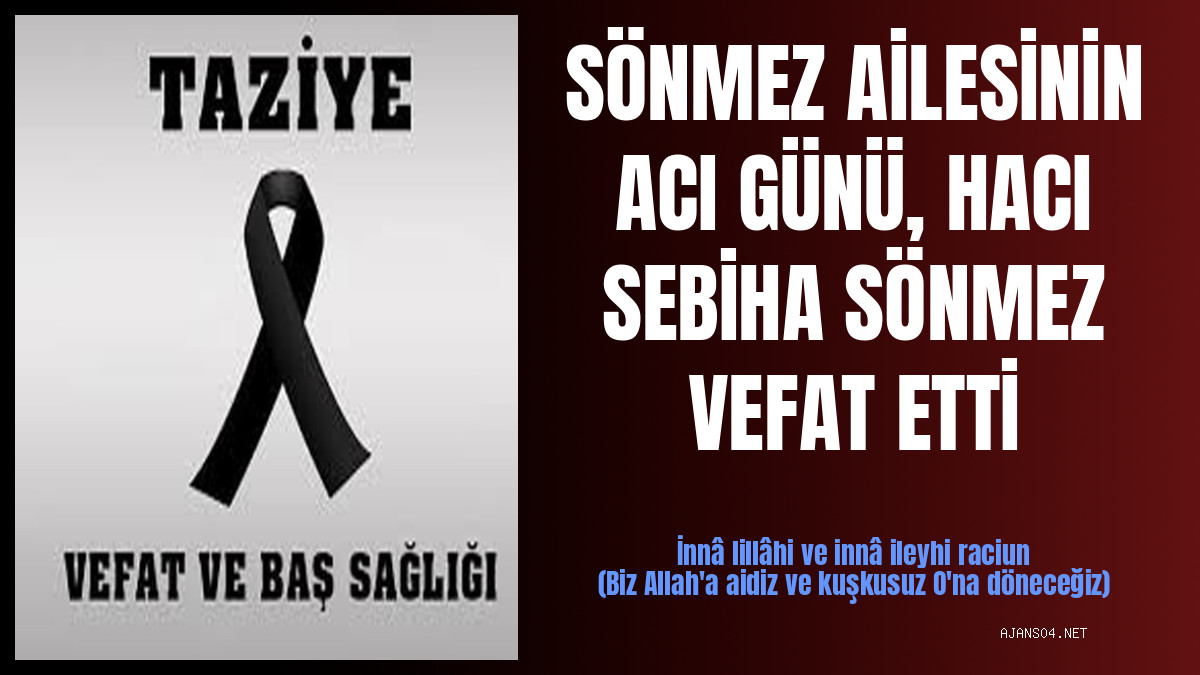 SÖNMEZ AİLESİNİN ACI GÜNÜ, HACI SEBİHA SÖNMEZ VEFAT ETTİ