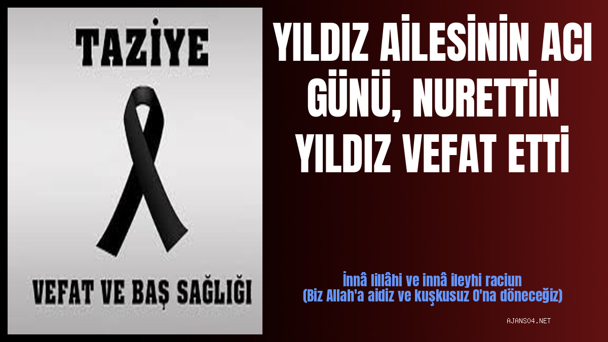 YILDIZ AİLESİNİN ACI GÜNÜ, NURETTİN YILDIZ VEFAT ETTİ