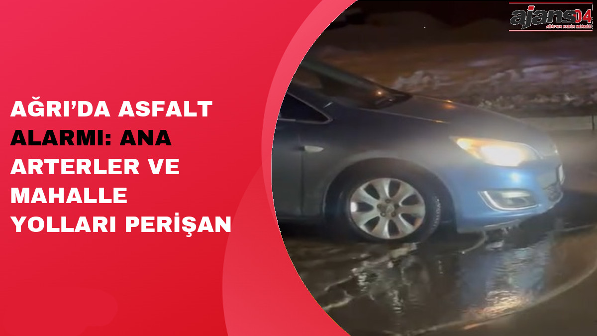 Ağrı’da Asfalt Alarmı: Ana Arterler ve Mahalle Yolları Perişan