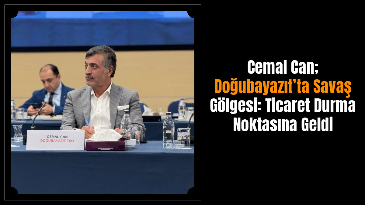 Cemal Can; Doğubayazıt’ta Savaş Gölgesi: Ticaret Durma Noktasına Geldi