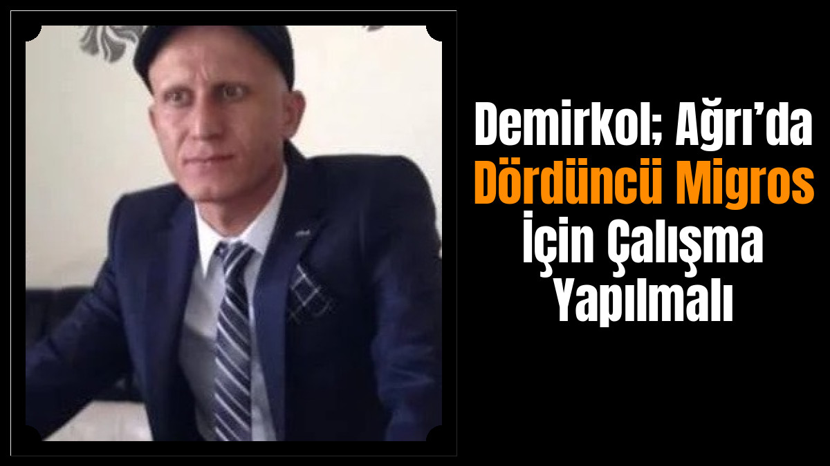 Demirkol; Ağrı’da Dördüncü Migros İçin Çalışma Yapılmalı