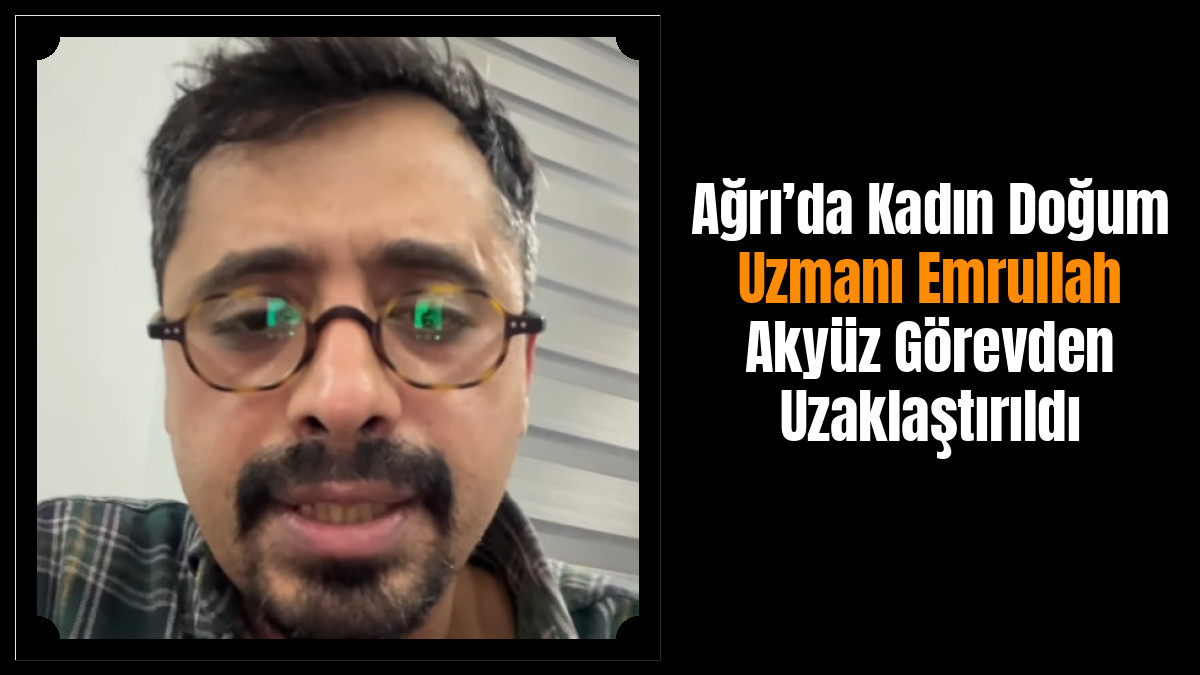 Ağrı’da Kadın Doğum Uzmanı Emrullah Akyüz Görevden Uzaklaştırıldı