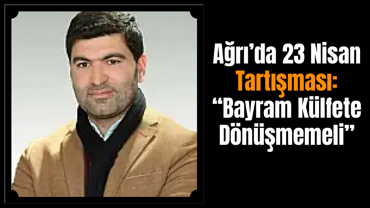 Ağrı’da 23 Nisan Tartışması: “Bayram Külfete Dönüşmemeli”