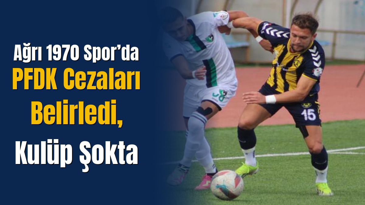 Ağrı 1970 Spor’da PFDK Cezaları Belirledi, Kulüp Şokta